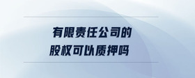 有限責任公司的股權可以質(zhì)押嗎