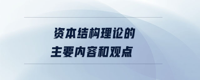 資本結(jié)構(gòu)理論的主要內(nèi)容和觀點