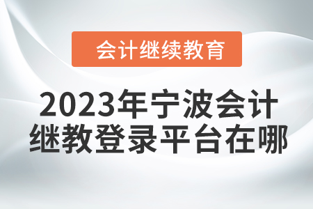 2023年寧波會計繼續(xù)教育登錄平臺在哪？