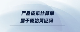 產(chǎn)品成本計算單屬于原始憑證嗎