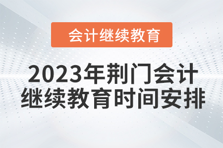 2023年荊門會(huì)計(jì)繼續(xù)教育時(shí)間安排