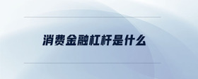 消費(fèi)金融杠桿是什么
