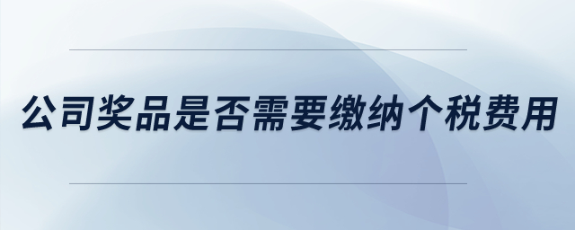 公司獎品是否需要繳納個稅費用？