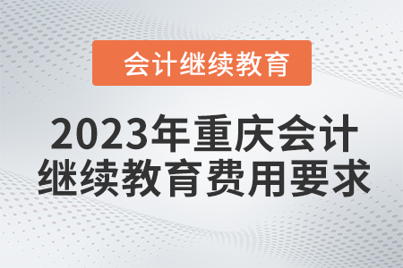 2023年重慶會(huì)計(jì)繼續(xù)教育費(fèi)用要求