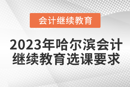 2023年黑龍江哈爾濱會計繼續(xù)教育選課要求