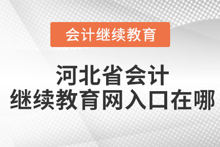 2023年河北省會計繼續(xù)教育網(wǎng)入口在哪？