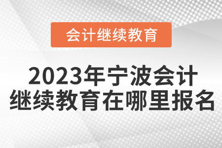 2023年寧波的會計繼續(xù)教育在哪里報名？