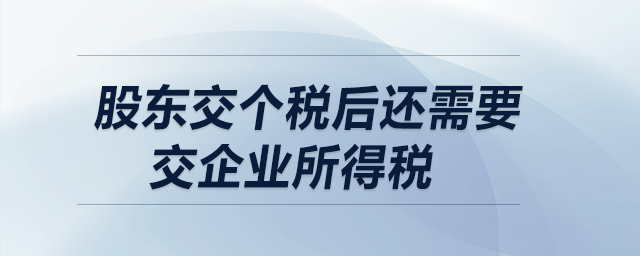 股東交個(gè)稅后還需要交企業(yè)所得稅嗎？  