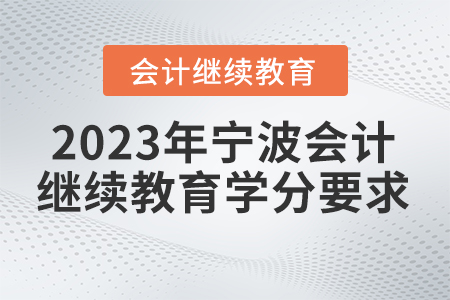2023年寧波會(huì)計(jì)繼續(xù)教育要求多少學(xué)分？