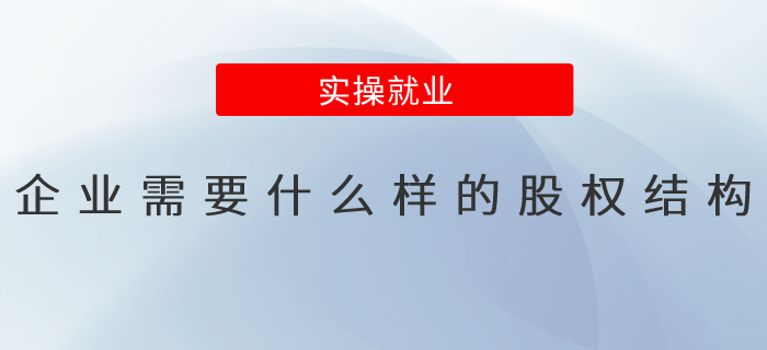 企業(yè)需要什么樣的股權(quán)結(jié)構(gòu)？