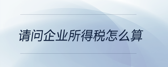 請問企業(yè)所得稅怎么算？