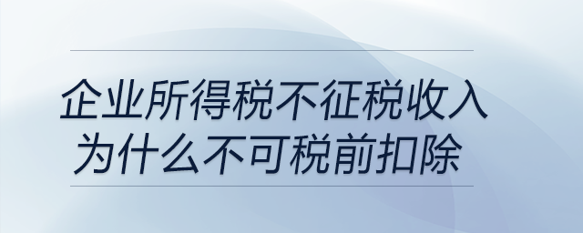 企業(yè)所得稅不征稅收入為什么不可稅前扣除？
