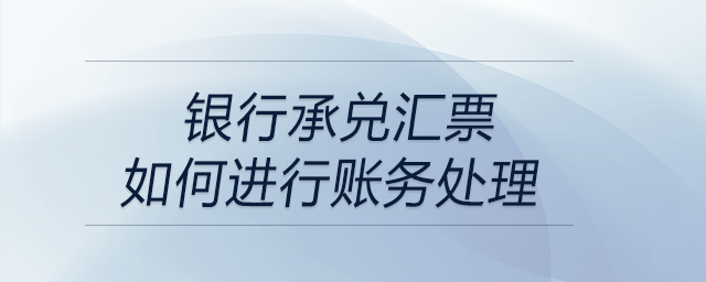 銀行承兌匯票如何進(jìn)行賬務(wù)處理