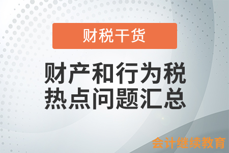 財(cái)產(chǎn)和行為稅熱點(diǎn)問(wèn)題匯總！