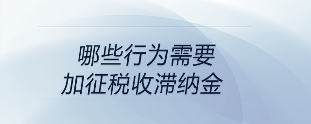 哪些行為需要加征稅收滯納金？