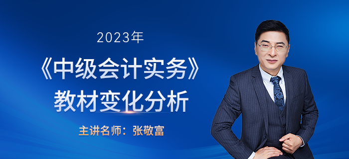 2023年中級會計(jì)實(shí)務(wù)教材變化張敬富老師解讀