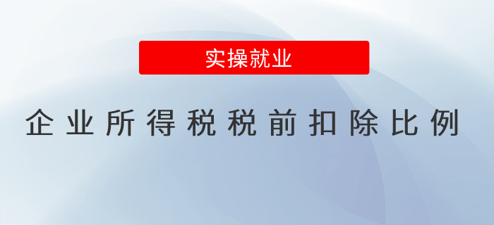 4張表搞懂企業(yè)所得稅常見(jiàn)稅前扣除比例