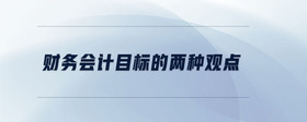 財(cái)務(wù)會(huì)計(jì)目標(biāo)的兩種觀點(diǎn)