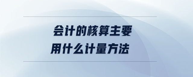 會計的核算主要用什么計量方法