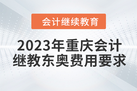 2023年重慶會計繼續(xù)教育東奧費用要求