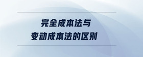 完全成本法與變動成本法的區(qū)別