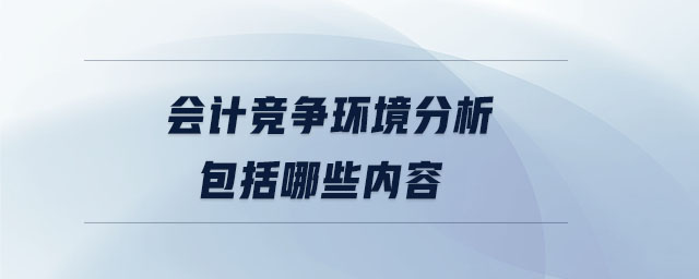 會計競爭環(huán)境分析包括哪些內(nèi)容