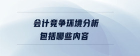 會計競爭環(huán)境分析包括哪些內容