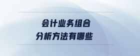 會計業(yè)務組合分析方法有哪些