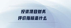 投資項(xiàng)目財(cái)務(wù)評(píng)價(jià)指標(biāo)是什么