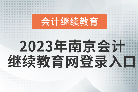 2023年南京會計繼續(xù)教育網(wǎng)登錄入口