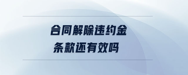 合同解除違約金條款還有效嗎