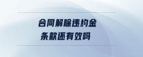 合同解除違約金條款還有效嗎