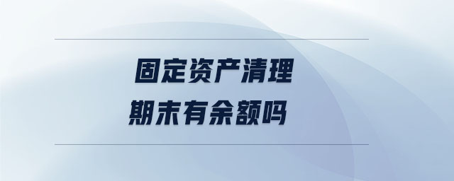 固定資產(chǎn)清理期末有余額嗎