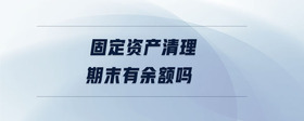 固定資產(chǎn)清理期末有余額嗎