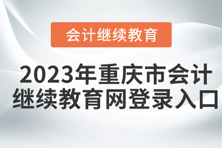 2023年重慶市會計繼續(xù)教育網(wǎng)登錄入口