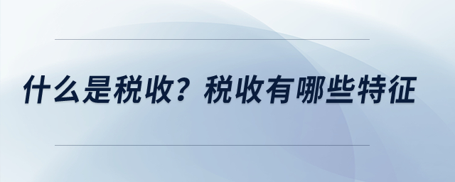 什么是稅收？稅收有哪些特征