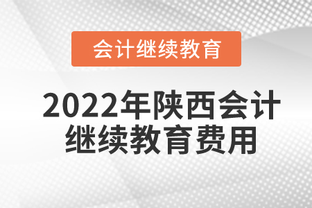 2022年陜西會計人員繼續(xù)教育費用是多少？