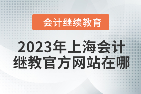 2023年上海會(huì)計(jì)人員繼續(xù)教育官方網(wǎng)站在哪？
