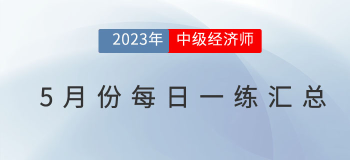 2023年中級(jí)經(jīng)濟(jì)師5月份每日一練匯總