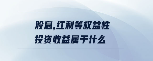股息,紅利等權(quán)益性投資收益屬于什么