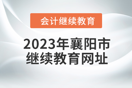 2023年襄陽市會(huì)計(jì)人員繼續(xù)教育網(wǎng)址是什么？
