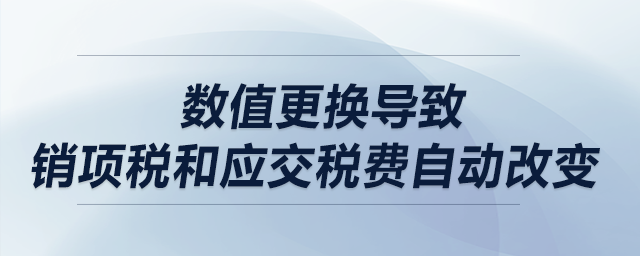 數(shù)值更換導(dǎo)致銷項(xiàng)稅和應(yīng)交稅費(fèi)自動(dòng)改變，該怎么解決？