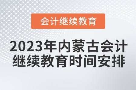 2023年內(nèi)蒙古會計繼續(xù)教育時間安排
