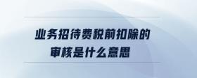 業(yè)務(wù)招待費稅前扣除的審核是什么意思
