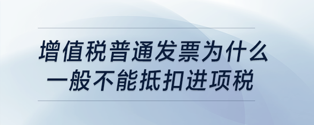 普通發(fā)票為什么一般不能抵扣進(jìn)項(xiàng)稅？