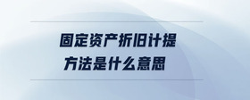 固定資產(chǎn)折舊計提方法是什么意思