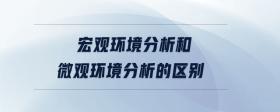 宏觀環(huán)境分析和微觀環(huán)境分析的區(qū)別