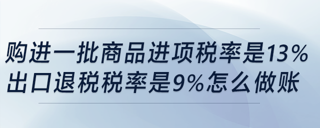購(gòu)進(jìn)一批商品，進(jìn)項(xiàng)稅率是13%，出口退稅稅率是9%，怎么做賬？