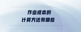 作業(yè)成本的計算方法有哪些