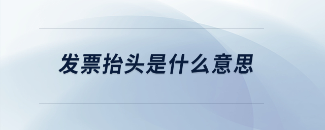 發(fā)票抬頭是什么意思？